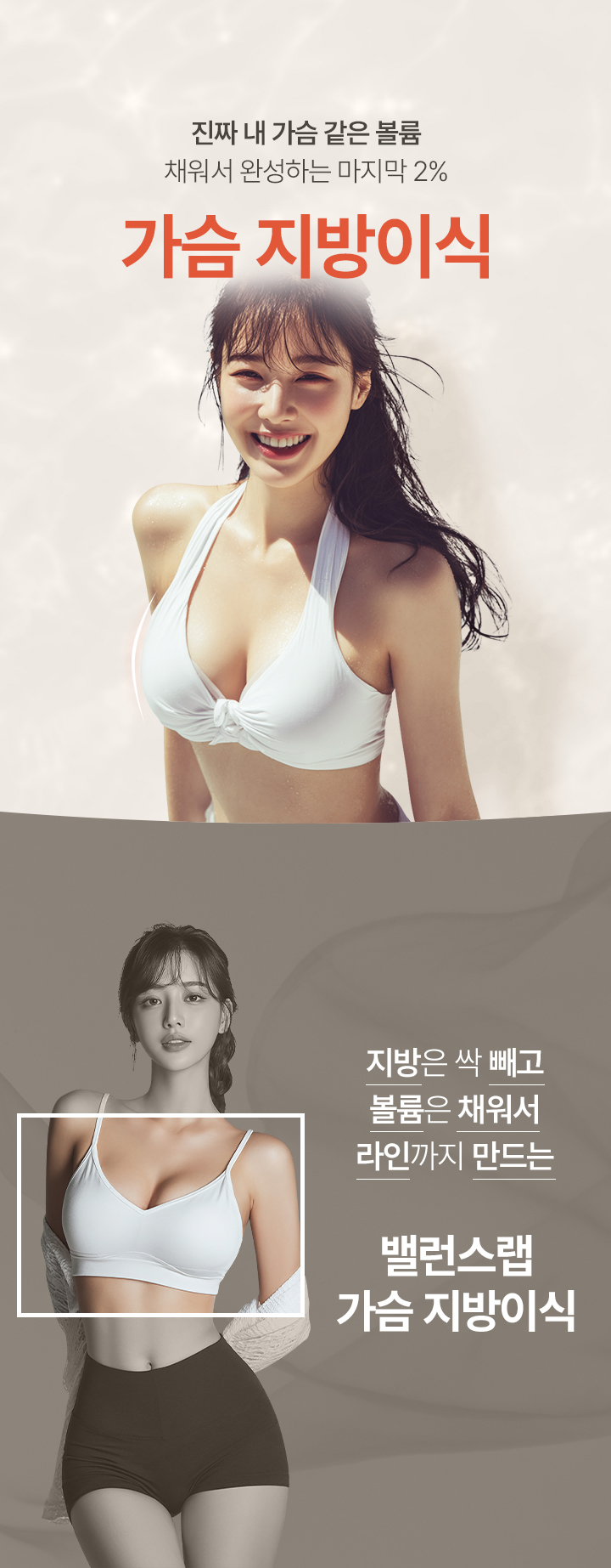 진짜 내 가슴 같은 볼륨, 채워서 완성하는 2% 
[가슴 지방이식]

▶ 지방은 싹 빼고 볼륨은 채워서 라인까지 만드는 밸런스랩 가슴 지방이식 
▶ 보형물 없이 자가지방으로 자연스러운 가슴 볼륨 완성! 
▶ 초미세캐뉼라로 섬세하게 시술하여 주변 조직 손상은 줄이고 생착률은 높임
▶ 고비율 순수지방 추출, PRP 자가혈 주입으로 높은 생착률 
▶ 아웃핏으로 검증된 체형 전담 의료진의 노하우로 만족스러운 결과 도출
