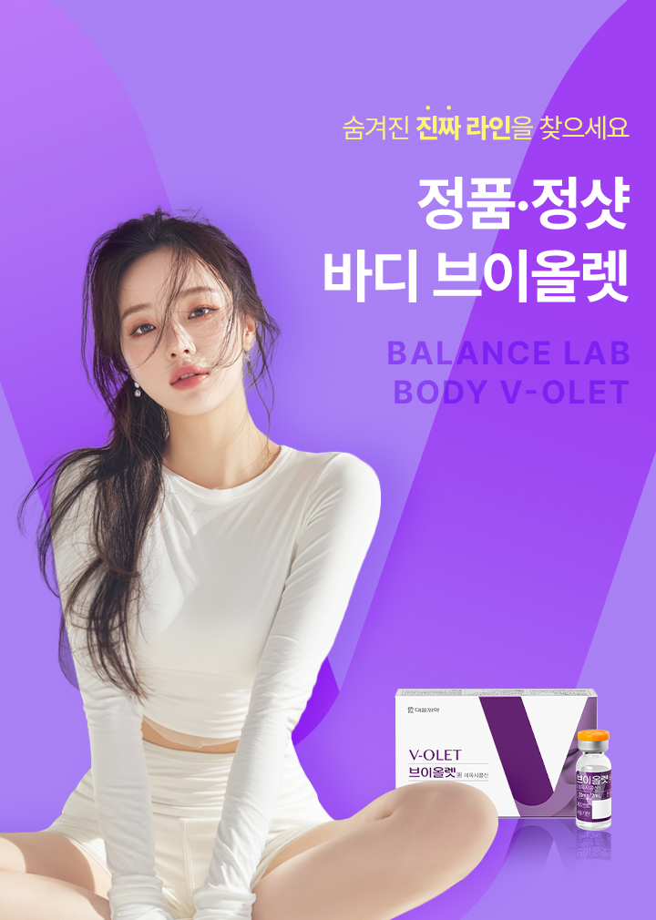숨겨진 진짜 라인을 찾으세요
[밸런스랩 정품 정량 바디 브이올렛]

▶ 국내에서 지방세포수감소 효과로 허가 받은 유일한 주사제
▶ 주성분인 데옥시콜산(DCA)은 근본적인 지방세포 파괴를 유도
▶ 근본적인 지방세포 파괴를 유도하고, 그 과정에서 지방세포 수 자체 감소시켜 반영구적인 효과
▶ DCA 성분을 활용한 안전한 고용량 지방제거로 효과적으로 체형 개선
▶ 파괴된 자리에 새로운 콜라겐 생성 유도로 탄력 개선 및 처짐 예방으로 빠르고 정교한 바디 컨투어링
▶ 바디 브이올렛 효과 : 바디 피부 타이트닝, 바디 사이즈 감소, 셀룰라이트 제거, 미세 순환 촉진, 부종 감소, 부위별 맞춤 시술, 체지방 감소, 바디 사이즈 변화, 요요 현상 감소
▶ 밸런스랩 바디 브이올렛은 부위별 맞춤 디자인 커스터마이징을 진행, 팔뚝 라인, 뱃살, 러브핸들, 허리라인, 허벅지, 엉덩이 라인 등 잘 빠지지 않는 군살 부위 개선
▶ 국내 연구를 통해 한국인 브이올렛 투여 대상자 71.6%에서 유의미한 지방 개선 효과 확인
▶ 인체 내 안전한 성분으로 지방을 파괴
▶ 안전성이 입증 된 국내 유일 KFDA 승인 의약품으로 정품 정량 시술
▶ 개인의 니즈를 파악해 1:1 맞춤 시술로 자연스럽고 조화로운 결과 지향




