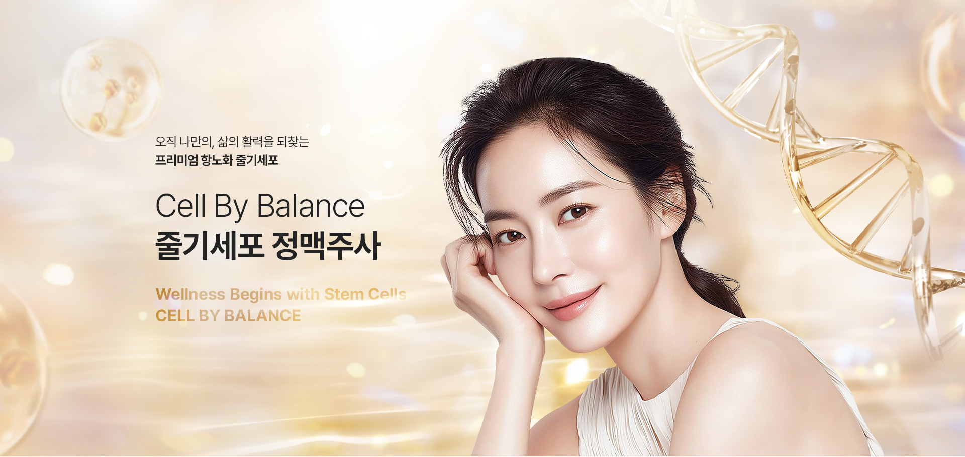 활력을 되찾는 프리미엄 항노화 줄기세포 피부 복원술
[CELL BY BALANCE 줄기세포 정맥주사]

▶ 인체 유래 고순도 성체줄기세포에서 추출한 성장인자를 활용하여 손상된 세포 환경 복원 및 세포 간 신호전달 활성화
▶ 줄기세포 정맥주사를 통한 전신 항노화 케어 및 줄기세포 피부주사, 스킨부스터 시술을 통한 피부 재생 병행
▶ 체내 체외의 균형 잡힌 리제너레이션(재생) 유도
▶ 강력한 재생의 힘으로 세포부터 개선하는 근본적인 디에이징 시술
▶ 줄기세포에서 분리된 유효 성분을 정맥으로 주입하는 전신 안티에이징 시술
▶ 단순한 주사 시술이 아닌 몸의 회복력을 깨워주는 웰니스 재생 솔루션
▶ 줄기세포 정맥주사 효과 : 면역세포 강화, 항노화 안티에이징, 건강하고 우수한 신생 세포 재생, 항노화 효과, 활력, 피로회복, 간기능 향상, 주름 완화, 면역력 증가, 노화 예방, 두통, 불면증 개선, 심폐 기능 강화, 손상된 세포 복원, 상처, 염증 치료, 뇌 기능 개선
▶ 세포 단위까지 채워지는 바이오 컨디션 케어 자가 세포 재생 시술
▶ 손상된 부위를 스스로 찾아내 복원시키는 셀바이밸런스 줄기세포 정맥주사
▶ 혈관을 통해 전신에 적용, 조직 복구 촉진 및 면역세포 기능 향상
▶ 새로운 혈관 생성 및 재생 활성화 산소&영양소 공급
▶ 우리 몸 안에 존재하는 세포로 손상 된 조직 회복 및 재생 유도
▶ 자가혈 기반 치료로 면역 거부 반응 없는 자가세포 사용
▶ 성장인자와 사이토 카인이 풍부한 지방 유래 성분 줄기세포 사용
▶ 밸런스랩 아웃핏(지방추출주사)로 뺀 지방 활용, 지방 추출부터, 셀 뱅킹, 안티에이징 시술 까지 한번에 가능
▶ 밸런스랩 셀 바이 밸런스 만의 특별한 이중법칙 : 2번 농축으로 더 진한 고농축 줄기세포, 2배 용량으로 더 강력한 효과, 더 긴 유지기간
▶ 국내외에서 안정성과 효과를 인증 받은 줄기세포만을 사용
▶ 본인의 세포를 사용하여 염증 반응 및 부작용 가능성이 낮음
▶ 안티에이징을 가장 잘 이해하는 밸런스랩 의료진의 1:1 맞춤 시술로 자연스럽고 조화로운 결과 지향



