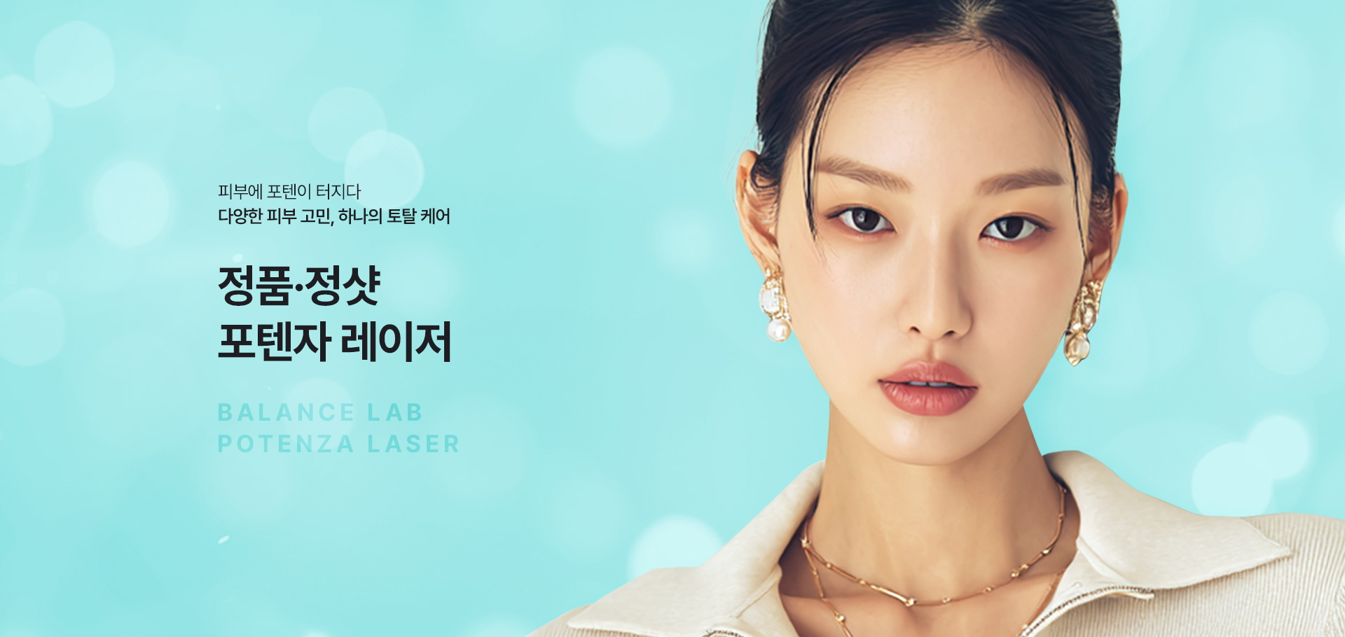 다양한 피부 고민, 하나의 토탈 케어
[밸런스랩 정품정샷 포텐자 레이저]

▶ 미세한 마이크로 니들(바늘)을 통해 피부 진피층에 고주파(RF) 에너지를 전달, 콜라겐 재생을 유도하는 피부 재생 시술
▶ 여드름 흉터, 넓은 모공, 피부 탄력 저하, 기미 및 색소 질환 개선에 효과적
▶ 3가지 복합 작용을 통해 보다 빠르고 확실한 개선 효과
▶ 14가지 다양한 팁을 활용한 1:1 맞춤 치료
▶ 비침습 팁 : 피부 표면에 접촉하여 전극타입의 팁에서 피부층으로 고주파 에너지를 골고루 전달. 재생 촉진, 피부 타이트닝, 피부 리프팅에 효과적
▶ 침습 팁 : 미세바늘이 피부에 침투하여 깊은 피부층에 효과적으로 고주파 에너지를 전달. 피부 탄력, 재생, 모공 축소, 흉터 개선, 기미, 색소, 홍조 개선에 효과적
▶ 효과적인 고주파 에너지로 표피층부터 진피층까지 다양한 피부층 타겟팅
▶ 침습형 고주파 + 비침습형 고주파 복합 시술
▶ 피부 손상과 통증을 줄여 짧은 회복기간
▶ 스킨부스터 시술과 결합 시 스킨부스터, 콜라겐부스터의 효과를 한층 높이고 유지기간이 더 오래 지속되는 시너지 효과 (스킨부스터 효과 극대화)
▶ 안전성이 입증 된 정품 장비와 정품 팁만을 사용
▶ 안티에이징을 가장 잘 이해하는 밸런스랩 의료진의 1:1 맞춤 시술로 자연스럽고 조화로운 결과 지향
다양한 피부 고민, 하나의 토탈 케어
[밸런스랩 정품정샷 포텐자 레이저]

▶ 미세한 마이크로 니들(바늘)을 통해 피부 진피층에 고주파(RF) 에너지를 전달, 콜라겐 재생을 유도하는 피부 재생 시술
▶ 여드름 흉터, 넓은 모공, 피부 탄력 저하, 기미 및 색소 질환 개선에 효과적
▶ 3가지 복합 작용을 통해 보다 빠르고 확실한 개선 효과
▶ 14가지 다양한 팁을 활용한 1:1 맞춤 치료
▶ 비침습 팁 : 피부 표면에 접촉하여 전극타입의 팁에서 피부층으로 고주파 에너지를 골고루 전달. 재생 촉진, 피부 타이트닝, 피부 리프팅에 효과적
▶ 침습 팁 : 미세바늘이 피부에 침투하여 깊은 피부층에 효과적으로 고주파 에너지를 전달. 피부 탄력, 재생, 모공 축소, 흉터 개선, 기미, 색소, 홍조 개선에 효과적
▶ 효과적인 고주파 에너지로 표피층부터 진피층까지 다양한 피부층 타겟팅
▶ 침습형 고주파 + 비침습형 고주파 복합 시술
▶ 피부 손상과 통증을 줄여 짧은 회복기간
▶ 스킨부스터 시술과 결합 시 스킨부스터, 콜라겐부스터의 효과를 한층 높이고 유지기간이 더 오래 지속되는 시너지 효과 (스킨부스터 효과 극대화)
▶ 안전성이 입증 된 정품 장비와 정품 팁만을 사용
▶ 안티에이징을 가장 잘 이해하는 밸런스랩 의료진의 1:1 맞춤 시술로 자연스럽고 조화로운 결과 지향
